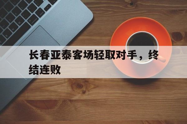 长春亚泰客场轻取对手，终结连败的简单介绍