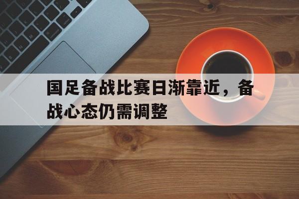 国足备战比赛日渐靠近，备战心态仍需调整