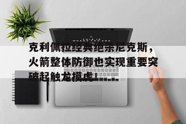 包含克利佩拉经典绝杀尼克斯，火箭整体防御也实现重要突破起触龙摸虎！的词条