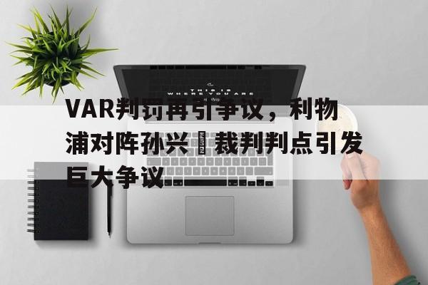VAR判罚再引争议，利物浦对阵孙兴慜裁判判点引发巨大争议